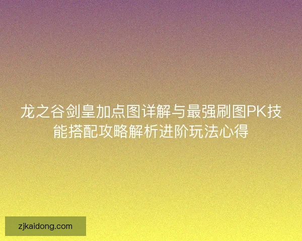 龙之谷剑皇加点图详解与最强刷图PK技能搭配攻略解析进阶玩法心得