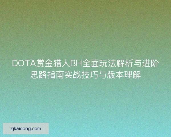 DOTA赏金猎人BH全面玩法解析与进阶思路指南实战技巧与版本理解